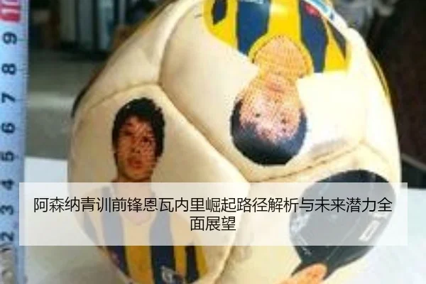 阿森纳青训前锋恩瓦内里崛起路径解析与未来潜力全面展望