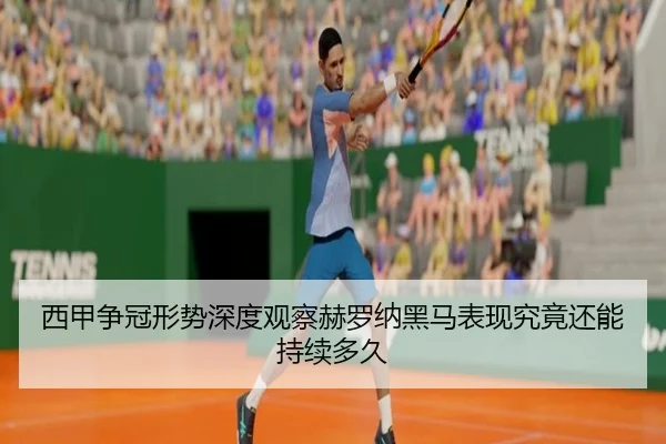 西甲争冠形势深度观察赫罗纳黑马表现究竟还能持续多久