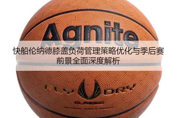 快船伦纳德膝盖负荷管理策略优化与季后赛前景全面深度解析