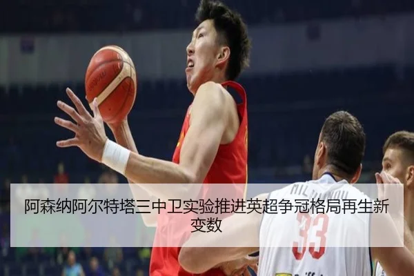 阿森纳阿尔特塔三中卫实验推进英超争冠格局再生新变数