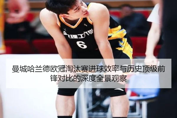 曼城哈兰德欧冠淘汰赛进球效率与历史顶级前锋对比的深度全景观察