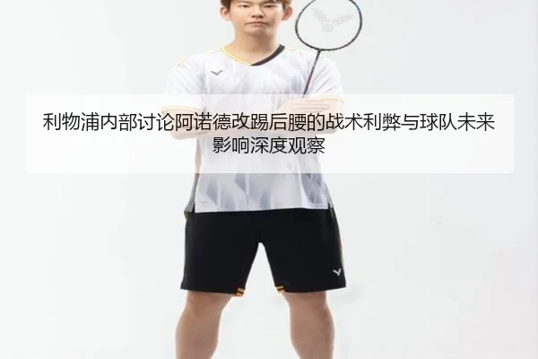 利物浦内部讨论阿诺德改踢后腰的战术利弊与球队未来影响深度观察