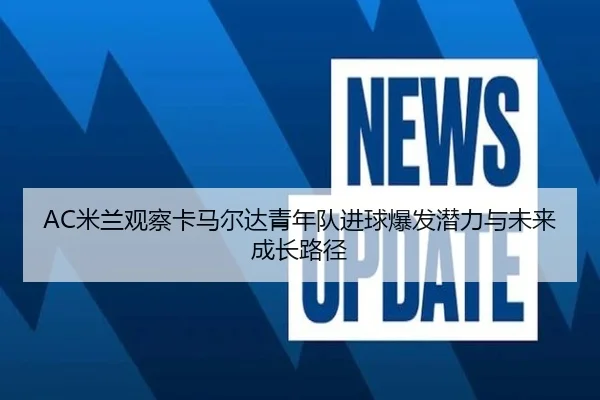 AC米兰观察卡马尔达青年队进球爆发潜力与未来成长路径