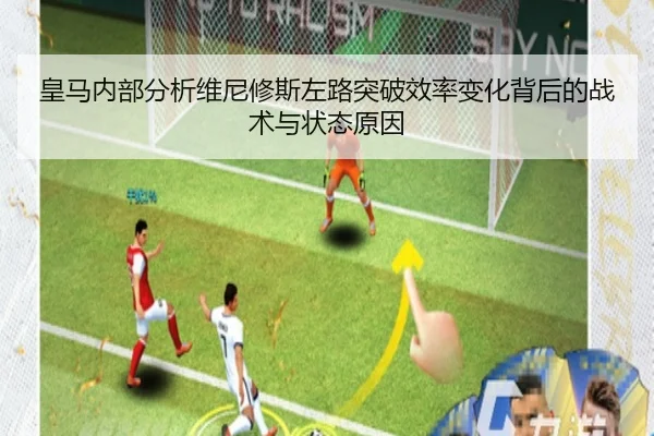 皇马内部分析维尼修斯左路突破效率变化背后的战术与状态原因