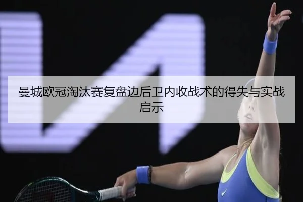 曼城欧冠淘汰赛复盘边后卫内收战术的得失与实战启示