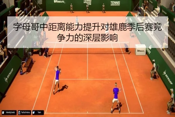 字母哥中距离能力提升对雄鹿季后赛竞争力的深层影响