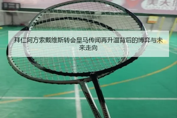 拜仁阿方索戴维斯转会皇马传闻再升温背后的博弈与未来走向