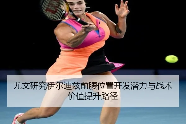 尤文研究伊尔迪兹前腰位置开发潜力与战术价值提升路径
