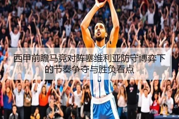 西甲前瞻马竞对阵塞维利亚防守博弈下的节奏争夺与胜负看点