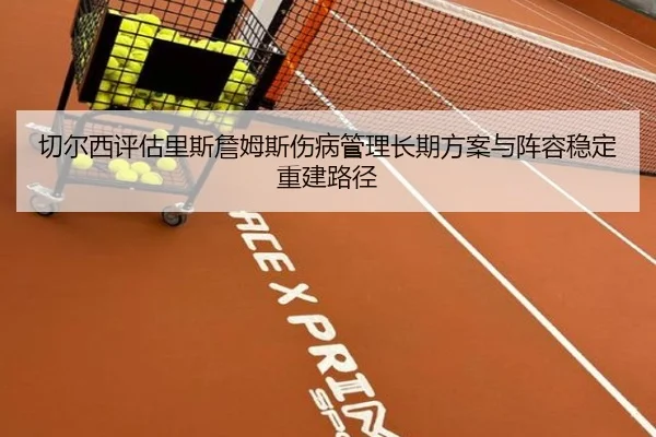 切尔西评估里斯詹姆斯伤病管理长期方案与阵容稳定重建路径