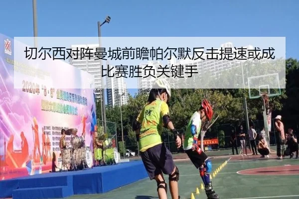 切尔西对阵曼城前瞻帕尔默反击提速或成比赛胜负关键手