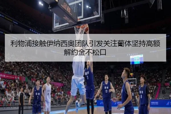 利物浦接触伊纳西奥团队引发关注葡体坚持高额解约金不松口