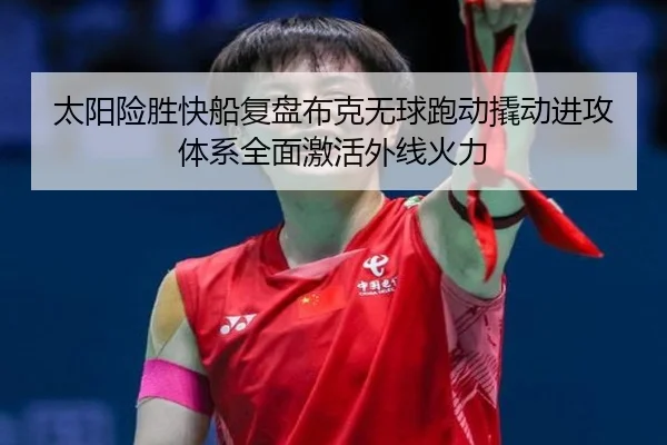太阳险胜快船复盘布克无球跑动撬动进攻体系全面激活外线火力