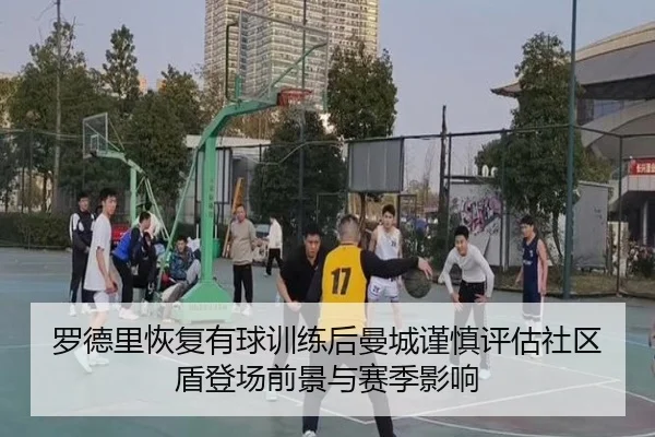 罗德里恢复有球训练后曼城谨慎评估社区盾登场前景与赛季影响