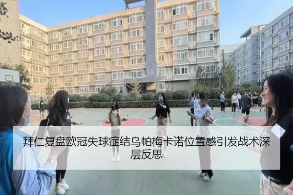 拜仁复盘欧冠失球症结乌帕梅卡诺位置感引发战术深层反思